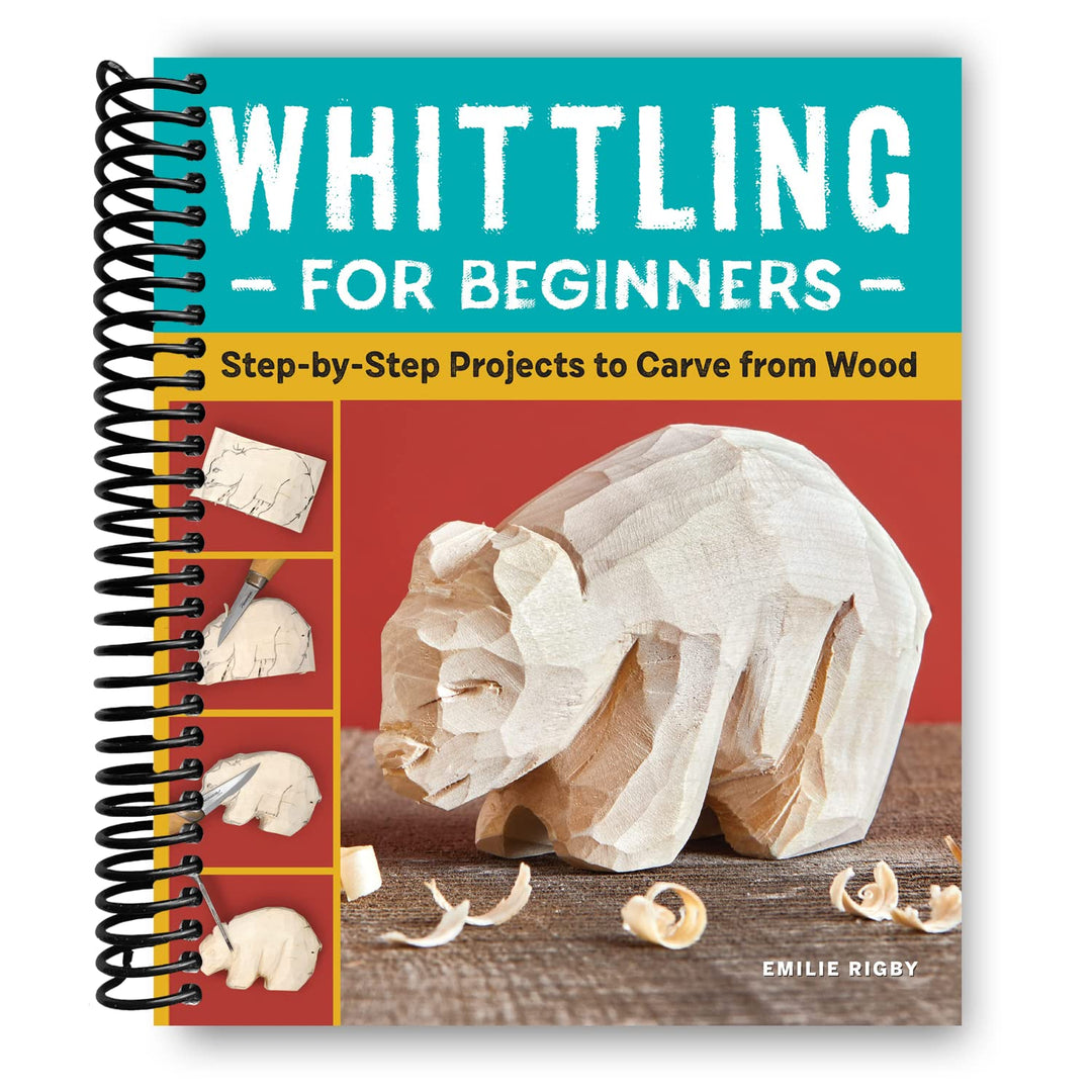 Whittling for Beginners: Step-by-Step Projects to Carve from Wood Spiral Bound