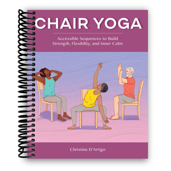 Chair Yoga: Accessible Sequences to Build Strength, Flexibility, and Inner Calm Spiral Bound