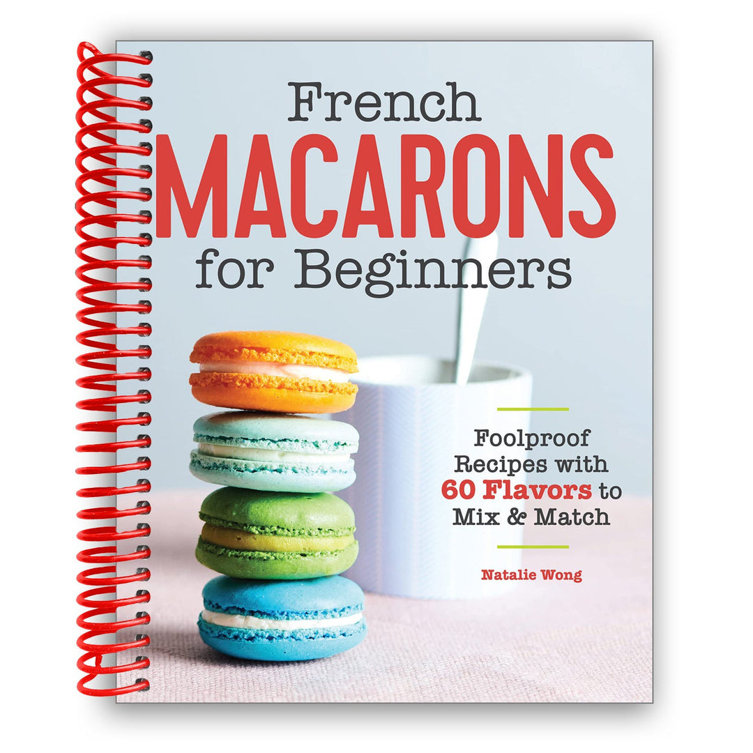 French Macarons for Beginners: Foolproof Recipes with 60 Flavors to Mix and Match Spiral Bound