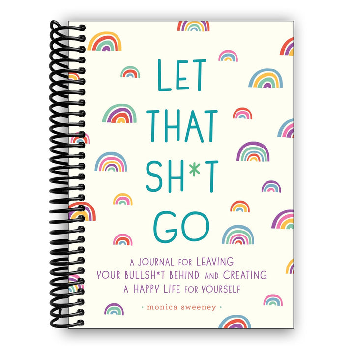 Let That Sh*t Go: A Journal for Leaving Your Bullsh*t Behind and Creating a Happy Life Spiral Bound